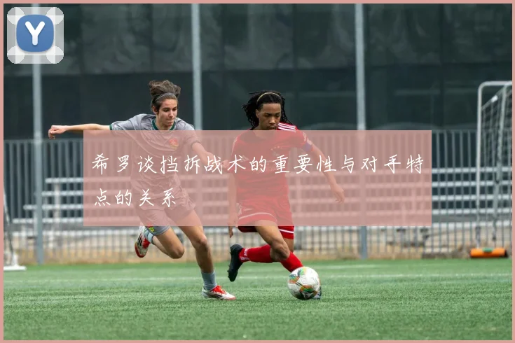 希罗谈挡拆战术的重要性与对手特点的关系