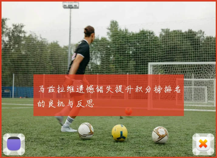 马兹拉维遗憾错失提升积分榜排名的良机与反思