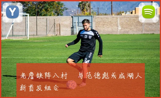 老詹缺阵八村塁与范德彪或成湖人新首发组合
