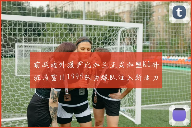 前延边外援尹比加兰正式加盟K1升班马富川1995队为球队注入新活力