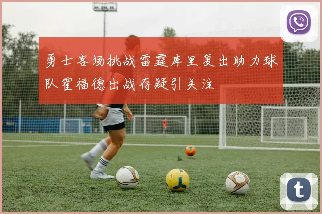 勇士客场挑战雷霆库里复出助力球队霍福德出战存疑引关注