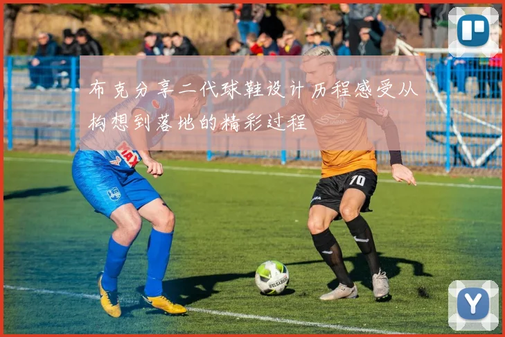 布克分享二代球鞋设计历程感受从构想到落地的精彩过程