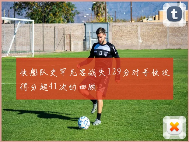快船队史罕见客战失129分对手快攻得分超41次的回顾