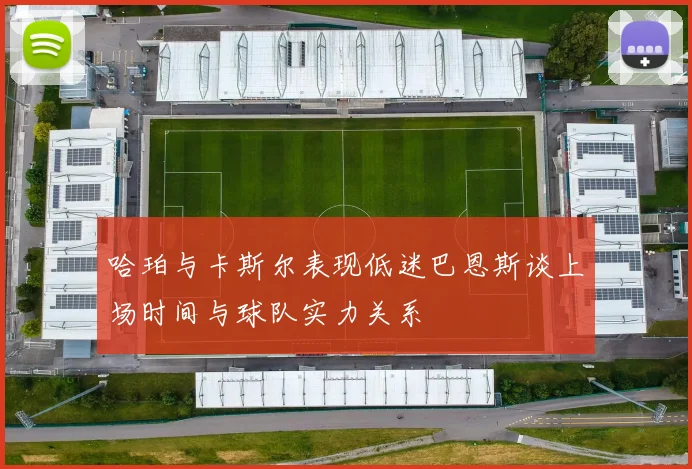哈珀与卡斯尔表现低迷巴恩斯谈上场时间与球队实力关系