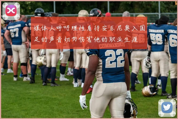 媒体人呼吁理性看待安东尼奥入国足的声音切勿伤害他的职业生涯