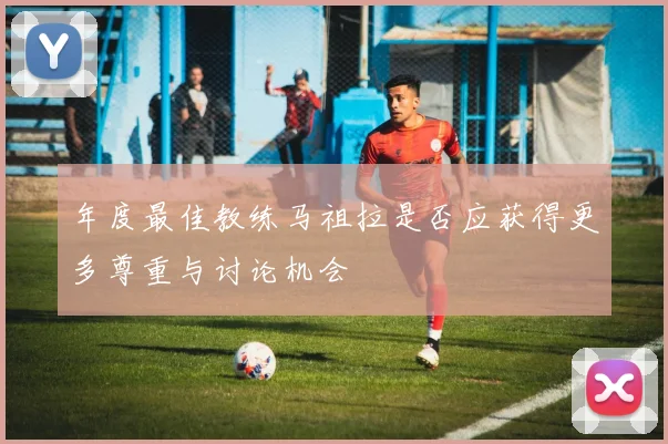 年度最佳教练马祖拉是否应获得更多尊重与讨论机会