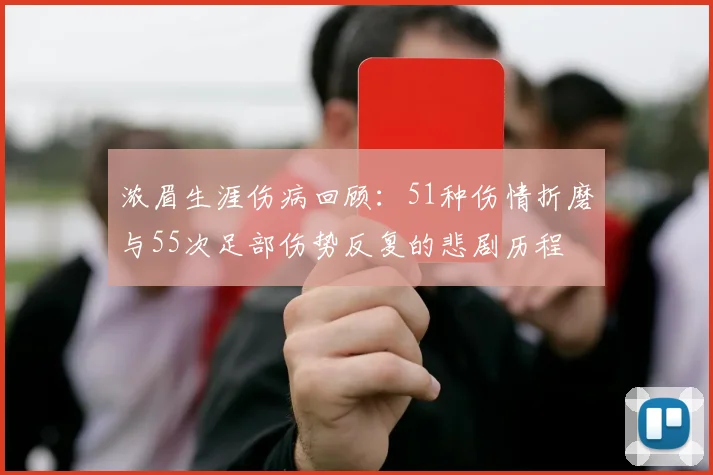浓眉生涯伤病回顾：51种伤情折磨与55次足部伤势反复的悲剧历程