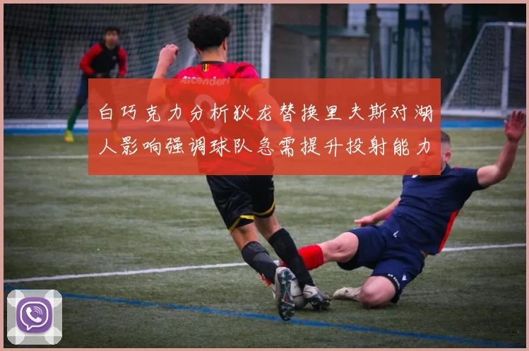 白巧克力分析狄龙替换里夫斯对湖人影响强调球队急需提升投射能力