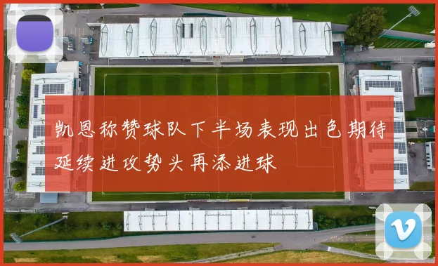 凯恩称赞球队下半场表现出色期待延续进攻势头再添进球