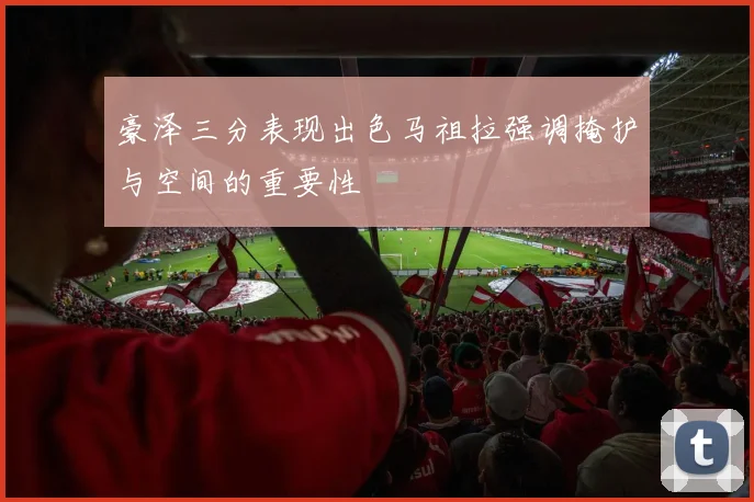 豪泽三分表现出色马祖拉强调掩护与空间的重要性