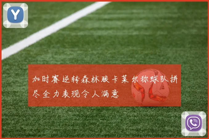 加时赛逆转森林狼卡莱尔称球队拼尽全力表现令人满意