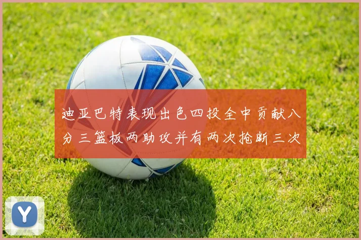 迪亚巴特表现出色四投全中贡献八分三篮板两助攻并有两次抢断三次盖帽