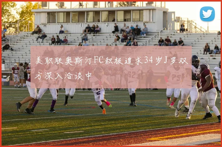 美职联奥斯汀FC积极追求34岁J罗双方深入洽谈中