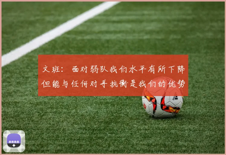 文班：面对弱队我们水平有所下降但能与任何对手抗衡是我们的优势
