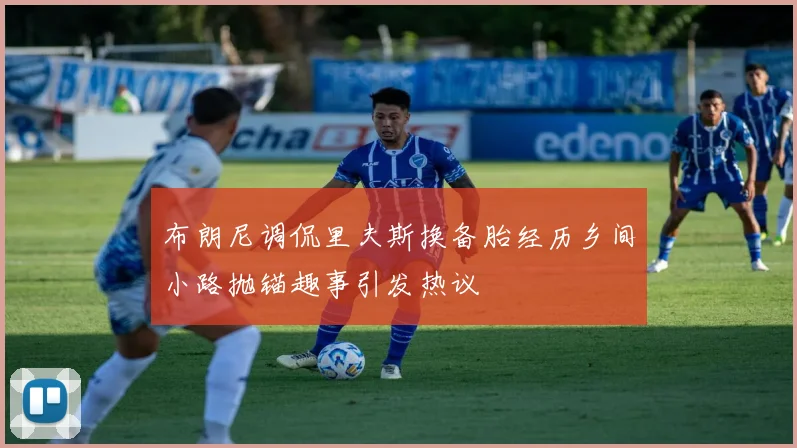 布朗尼调侃里夫斯换备胎经历乡间小路抛锚趣事引发热议