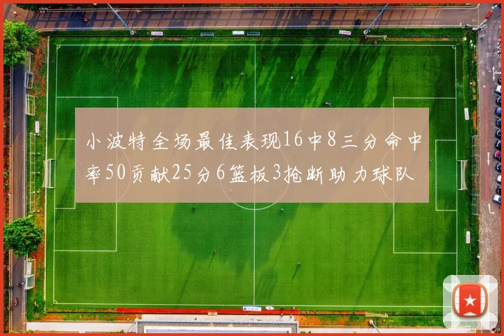 小波特全场最佳表现16中8三分命中率50贡献25分6篮板3抢断助力球队奋战