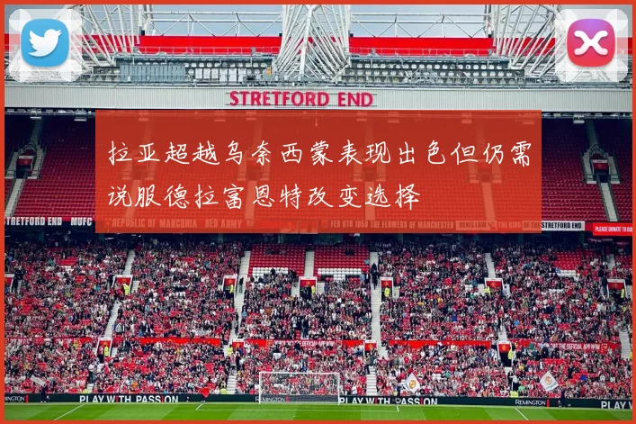 拉亚超越乌奈西蒙表现出色但仍需说服德拉富恩特改变选择