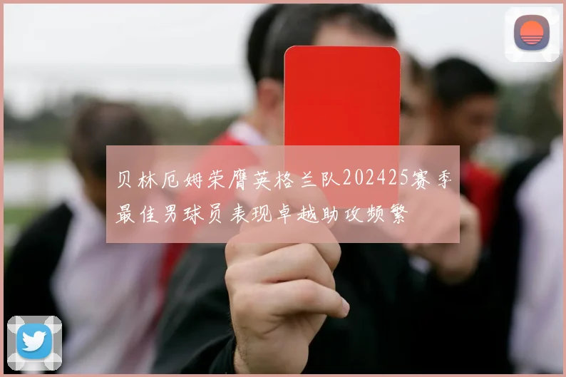 贝林厄姆荣膺英格兰队202425赛季最佳男球员表现卓越助攻频繁