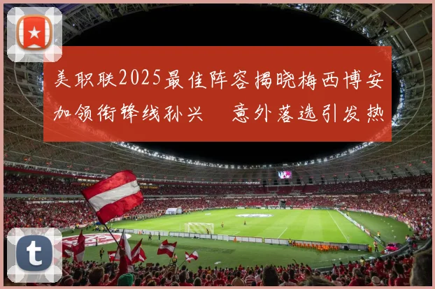 美职联2025最佳阵容揭晓梅西博安加领衔锋线孙兴慜意外落选引发热议