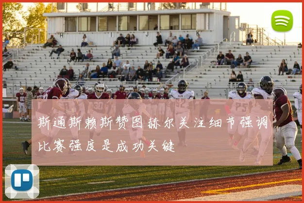 斯通斯赖斯赞图赫尔关注细节强调比赛强度是成功关键