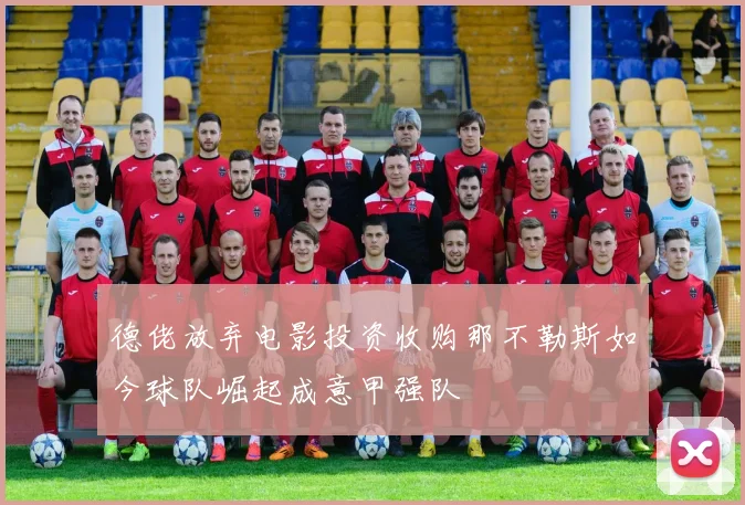 德佬放弃电影投资收购那不勒斯如今球队崛起成意甲强队