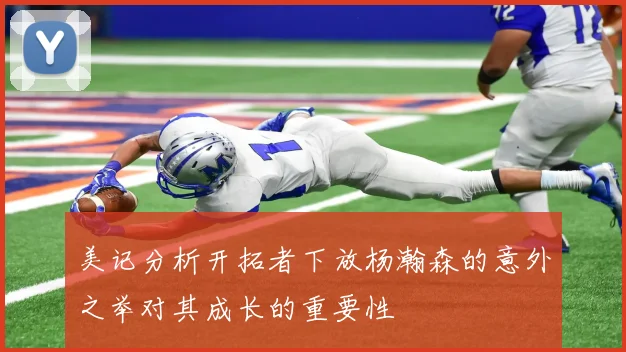 美记分析开拓者下放杨瀚森的意外之举对其成长的重要性