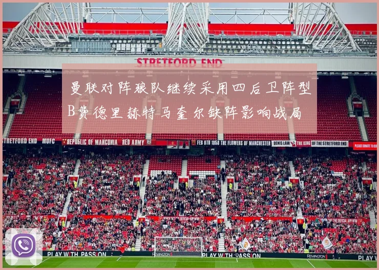 曼联对阵狼队继续采用四后卫阵型B费德里赫特马奎尔缺阵影响战局