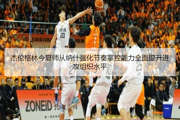 杰伦格林今夏师从纳什强化节奏掌控能力全面提升进攻组织水平 | ManBetX
